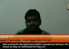 After working for few years there comes a monotonous feeling in life, so how should we keep our enthusiasm for long run. (Manager IT Applications – D’decor Home Fabrics Pvt. Ltd.)